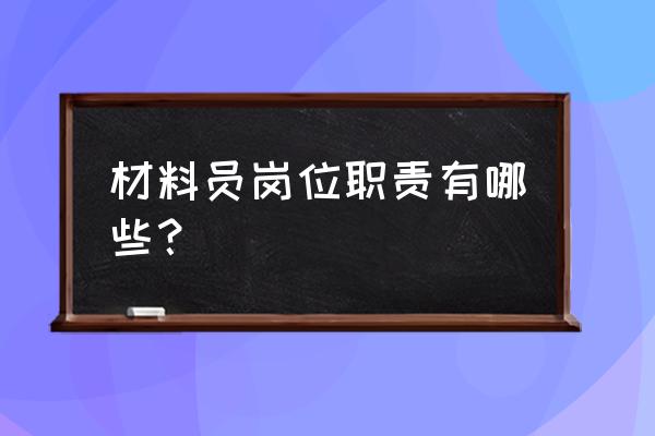 工厂材料员岗位职责是什么 材料员岗位职责有哪些？