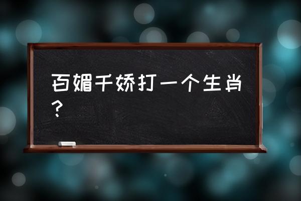 月明明古言《百媚千娇》 百媚千娇打一个生肖？