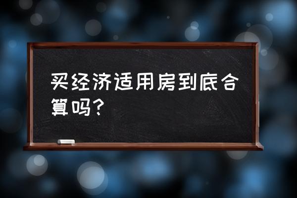 经济适用房真不划算 买经济适用房到底合算吗？