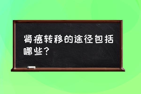 肾癌最常见转移部位 肾癌转移的途径包括哪些？