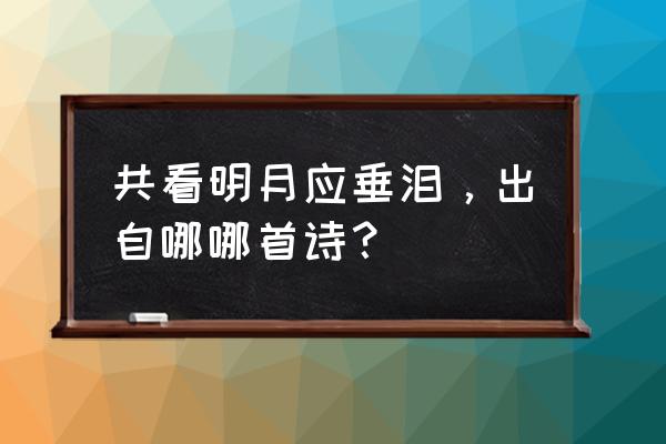 共赏明月应垂泪 共看明月应垂泪，出自哪哪首诗？