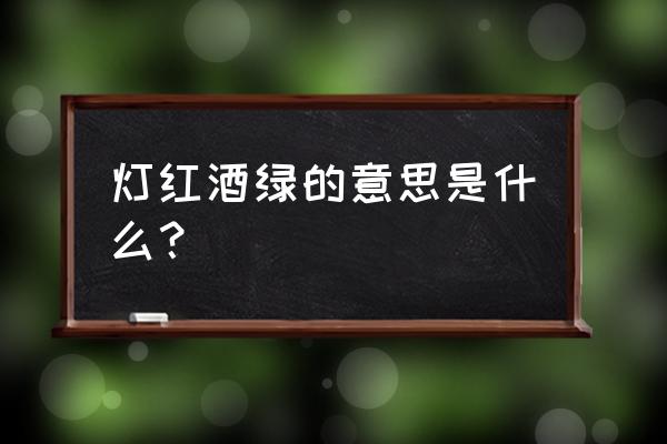 灯红酒绿的意思解释 灯红酒绿的意思是什么？