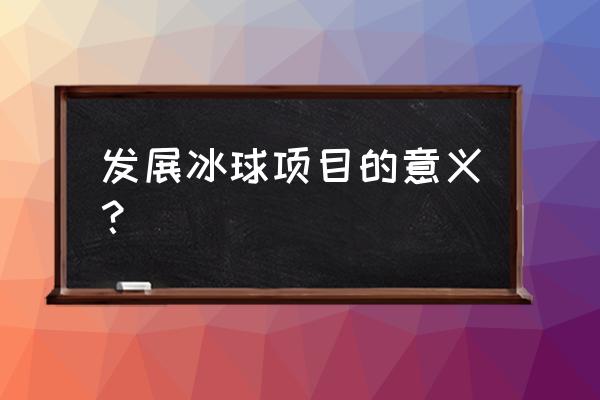 冰球运动的意义 发展冰球项目的意义？