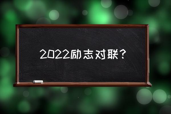 具有霸气励志的对联 2022励志对联？