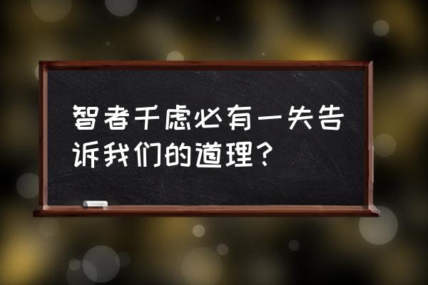 智者千虑必有一失哲理 智者千虑必有一失告诉我们的道理？