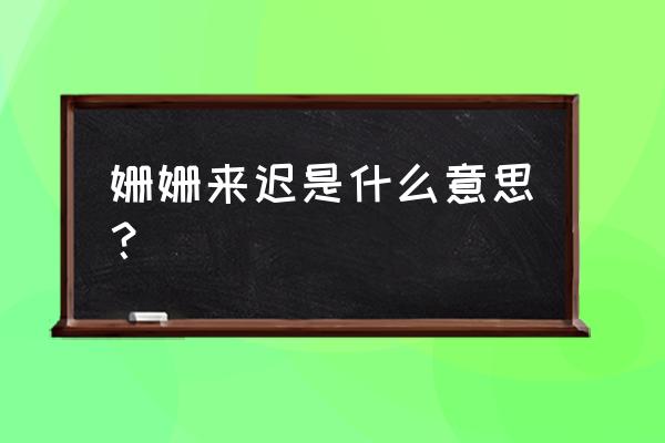 姗姗来迟的意思是什么 姗姗来迟是什么意思？