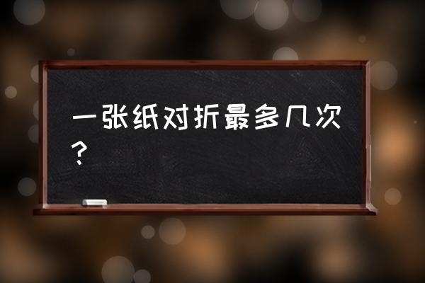 一张纸对折最多不超过几次 一张纸对折最多几次？