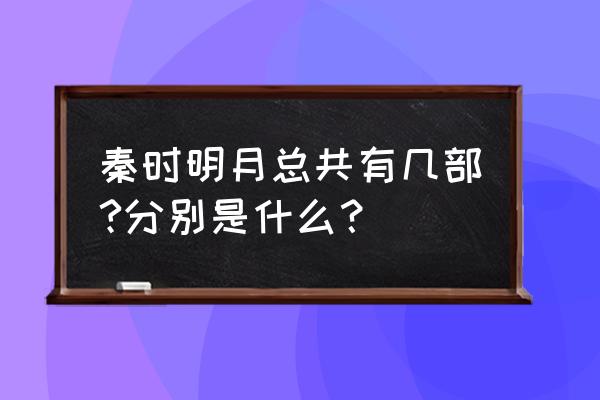 秦时明月第四部叫什么 秦时明月总共有几部?分别是什么？