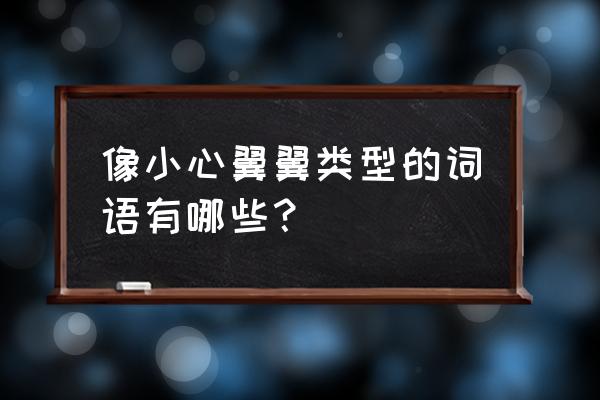 小心翼翼这种词语有 像小心翼翼类型的词语有哪些？