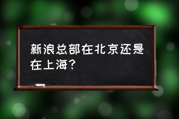 上海老顾新浪 新浪总部在北京还是在上海？