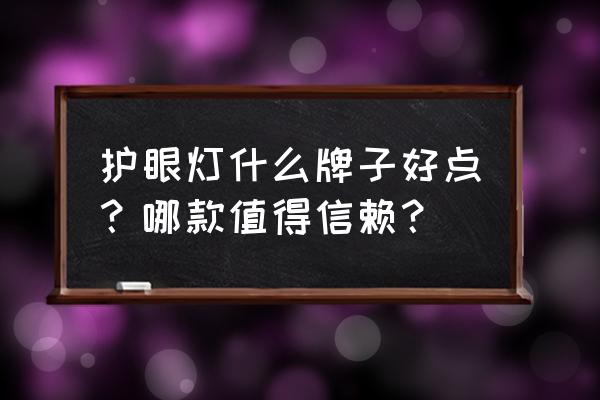 学习护眼灯哪个好 护眼灯什么牌子好点？哪款值得信赖？