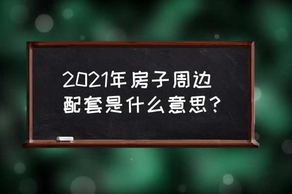 周边配套包括哪些 2021年房子周边配套是什么意思？