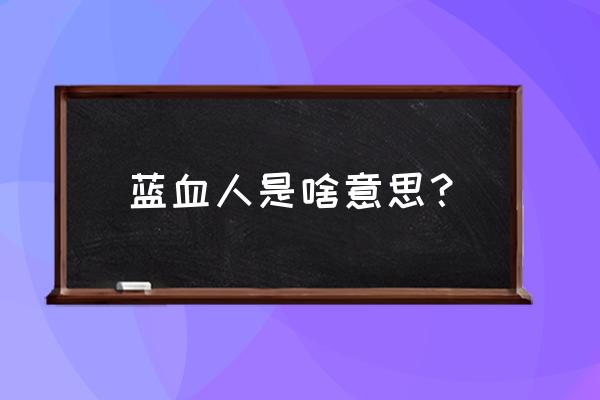 蓝色人种的简介 蓝血人是啥意思？