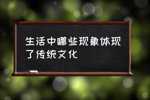 传统文化现象有哪些 生活中哪些现象体现了传统文化