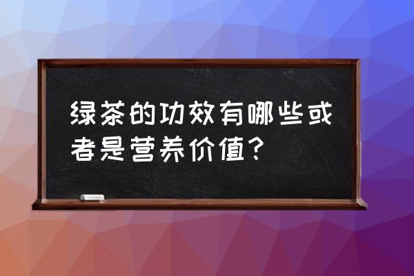 绿茶作用与功效果 绿茶的功效有哪些或者是营养价值？