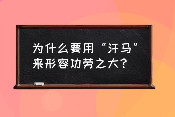 为什么叫汗马功劳 为什么要用“汗马”来形容功劳之大？