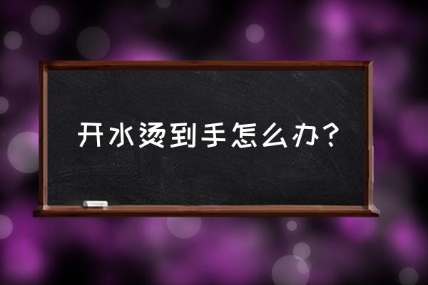 手被热水烫了一下怎么办 开水烫到手怎么办？