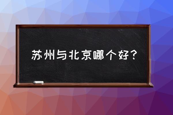 北京和苏州哪个发达 苏州与北京哪个好？