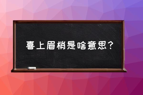 喜上眉梢的内容及寓意 喜上眉梢是啥意思？