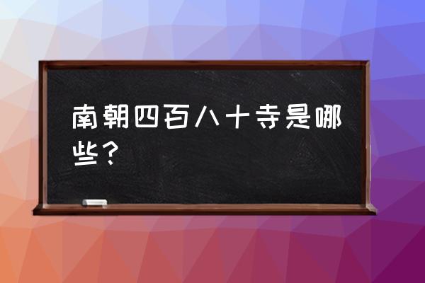 南朝480寺 南朝四百八十寺是哪些？