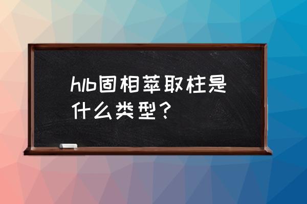 固相萃取柱分类 hlb固相萃取柱是什么类型？