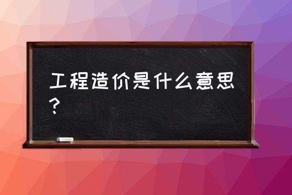 工程造价是什么意思 工程造价是什么意思？