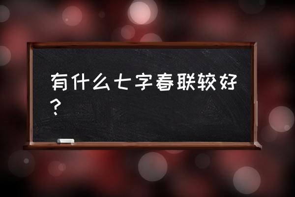 七字春联精选 有什么七字春联较好？