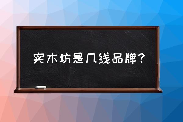 什木坊木门是哪里厂家 实木坊是几线品牌？