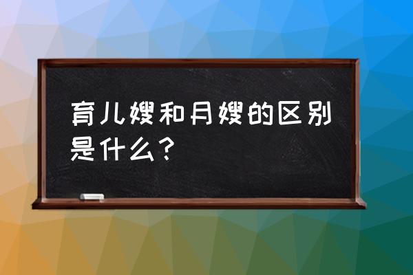 育儿嫂和月嫂的区别在哪里 育儿嫂和月嫂的区别是什么？