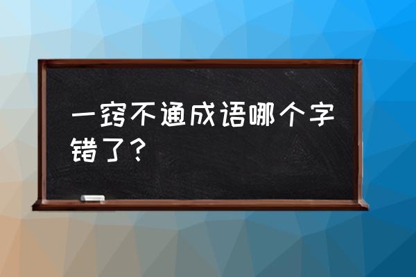 一窍不通是什么意思解释 一窍不通成语哪个字错了？