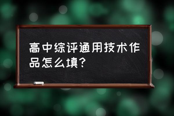 高中通用技术作品 高中综评通用技术作品怎么填？