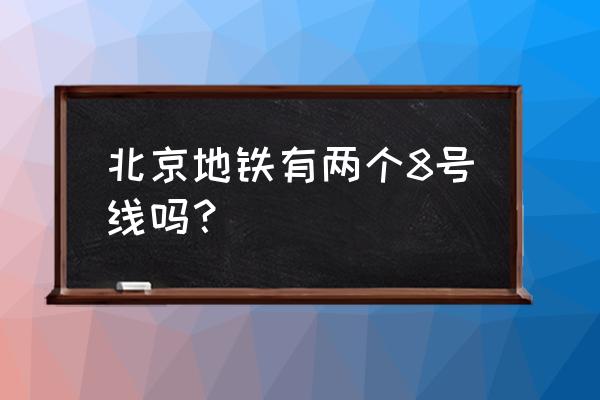 北京地铁8号线最新消息 北京地铁有两个8号线吗？