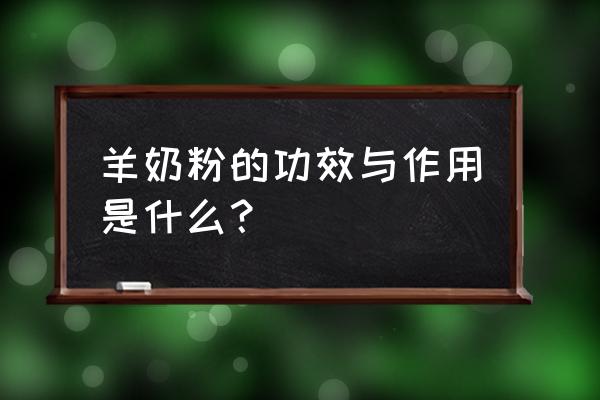 羊奶粉的好处和功效 羊奶粉的功效与作用是什么？