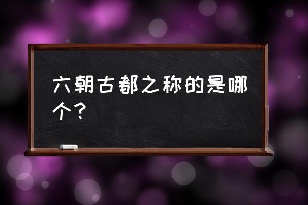 六朝古都是指什么地方 六朝古都之称的是哪个？