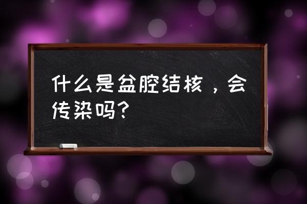 盆腔结核是什么样的 什么是盆腔结核，会传染吗？