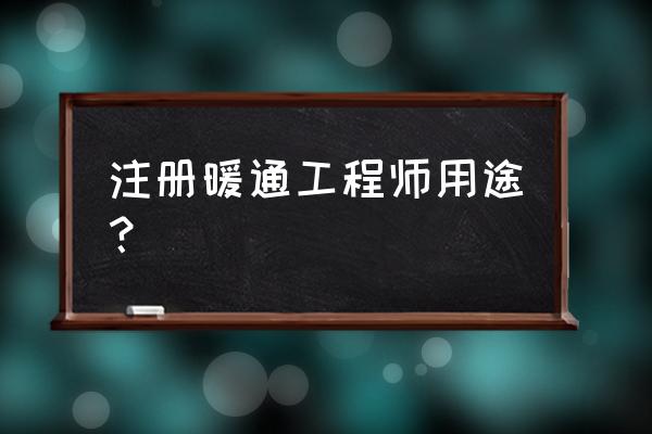 注册暖通工程师有用吗 注册暖通工程师用途？