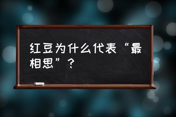 为什么说红豆最相思 红豆为什么代表“最相思”？