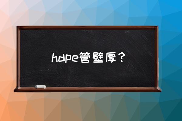 hdpe双壁波纹管壁厚 hdpe管壁厚？