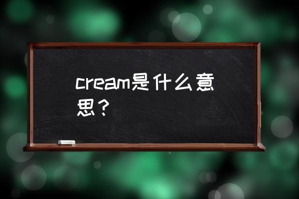 cream是什么意思中文 cream是什么意思？