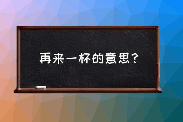 再来一杯海洋 再来一杯的意思？