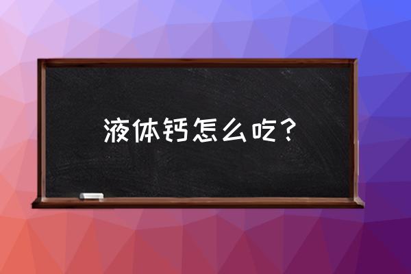 汤臣液体钙正确吃法 液体钙怎么吃？