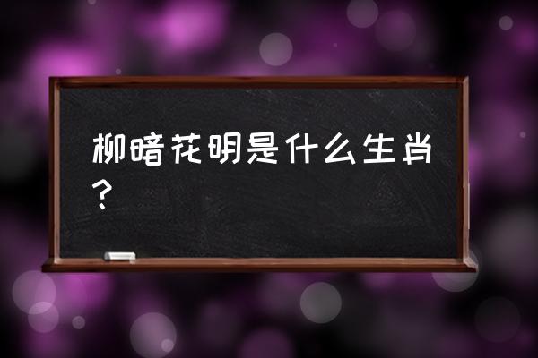 柳暗花明指的什么生肖 柳暗花明是什么生肖？