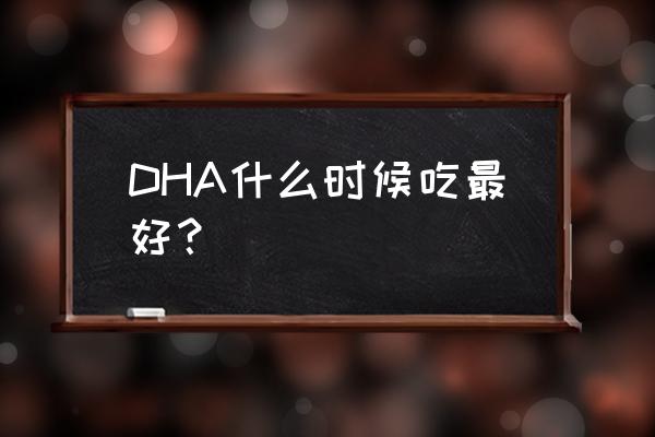 dha什么时间段吃 DHA什么时候吃最好？