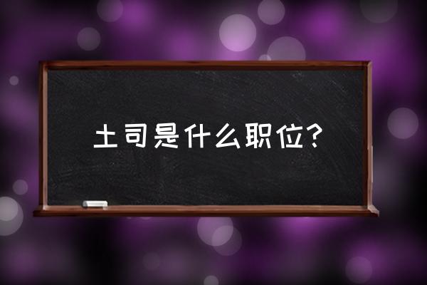 土司是个什么职位 土司是什么职位？