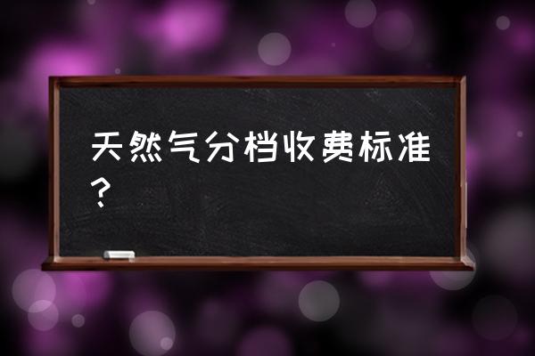 天然气档次收费标准 天然气分档收费标准？