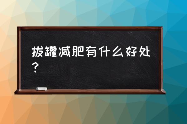 拔火罐减肥好不好 拔罐减肥有什么好处？