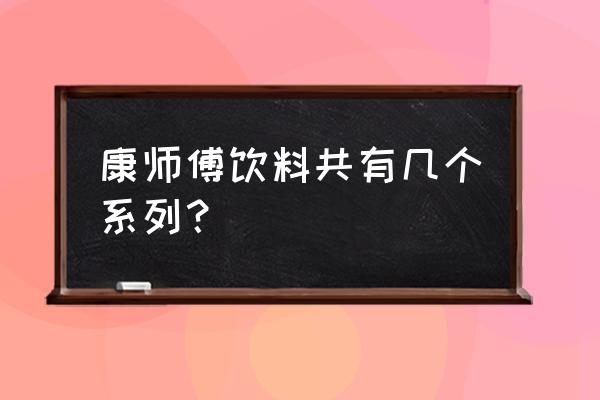 康师傅系列饮料有哪些 康师傅饮料共有几个系列？