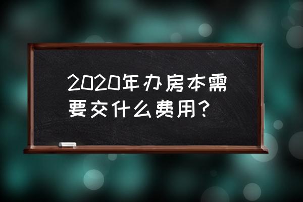 2020年办房产证费用 2020年办房本需要交什么费用？