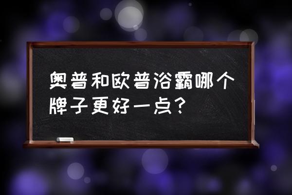 欧普和奥普浴霸哪个好 奥普和欧普浴霸哪个牌子更好一点？