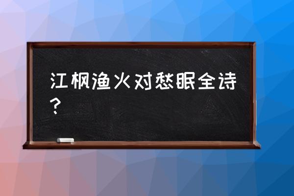 江枫渔火对愁眠是哪一首诗 江枫渔火对愁眠全诗？